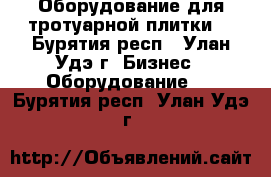 Оборудование для тротуарной плитки. - Бурятия респ., Улан-Удэ г. Бизнес » Оборудование   . Бурятия респ.,Улан-Удэ г.